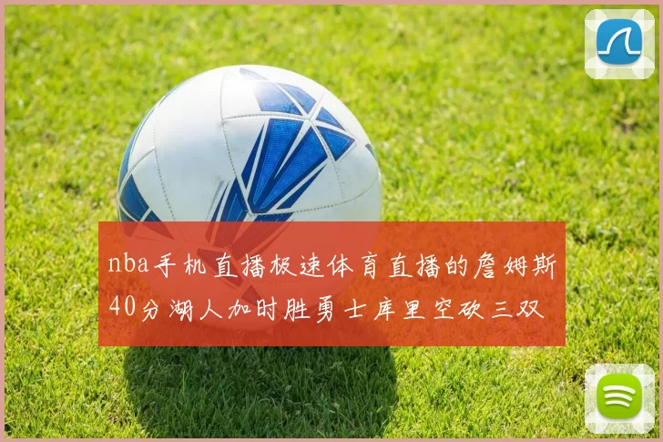nba手机直播极速体育直播的詹姆斯40分湖人加时胜勇士库里空砍三双