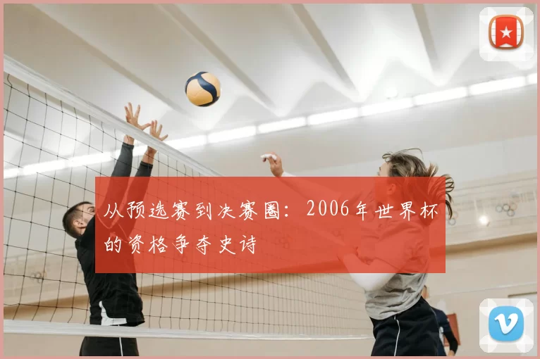 从预选赛到决赛圈:2006年世界杯的资格争夺史诗