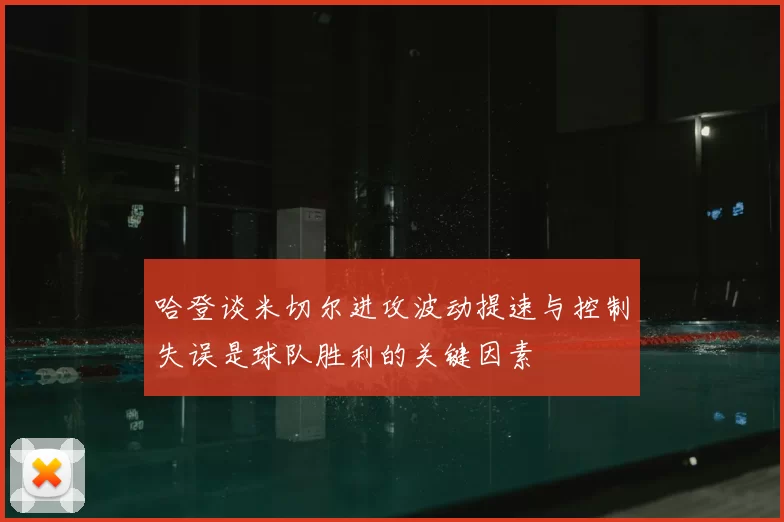 哈登谈米切尔进攻波动提速与控制失误是球队胜利的关键因素