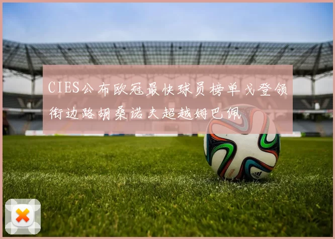 CIES公布欧冠最快球员榜单戈登领衔边路胡桑诺夫超越姆巴佩