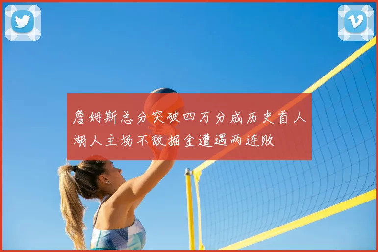 詹姆斯总分突破四万分成历史首人湖人主场不敌掘金遭遇两连败