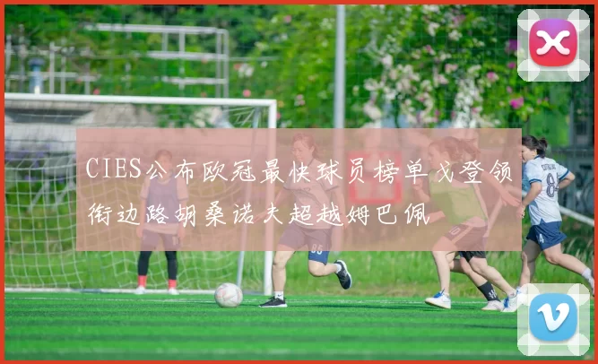 CIES公布欧冠最快球员榜单戈登领衔边路胡桑诺夫超越姆巴佩