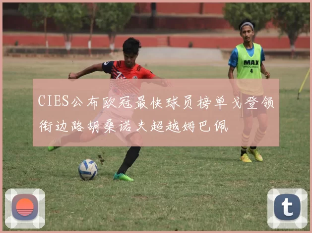 CIES公布欧冠最快球员榜单戈登领衔边路胡桑诺夫超越姆巴佩