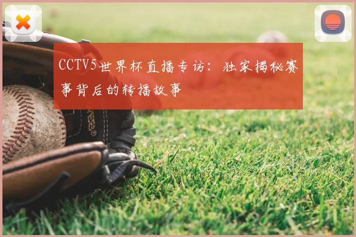 CCTV5世界杯直播专访:独家揭秘赛事背后的转播故事