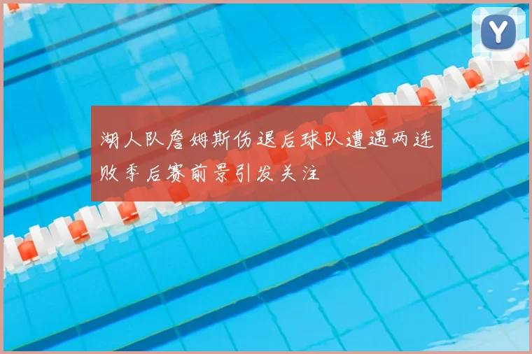 湖人队詹姆斯伤退后球队遭遇两连败季后赛前景引发关注