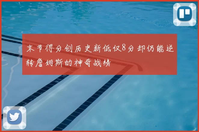 末节得分创历史新低仅8分却仍能逆转詹姆斯的神奇战绩