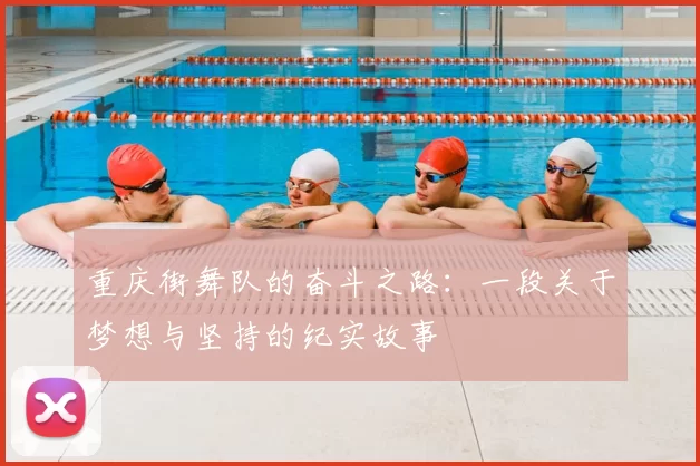 重庆街舞队的奋斗之路:一段关于梦想与坚持的纪实故事