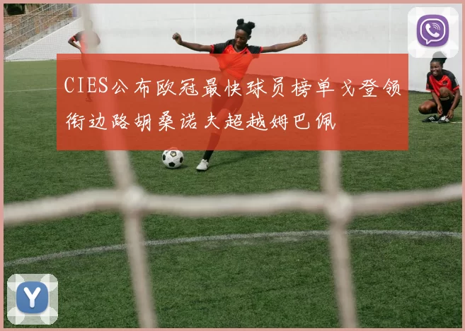 CIES公布欧冠最快球员榜单戈登领衔边路胡桑诺夫超越姆巴佩