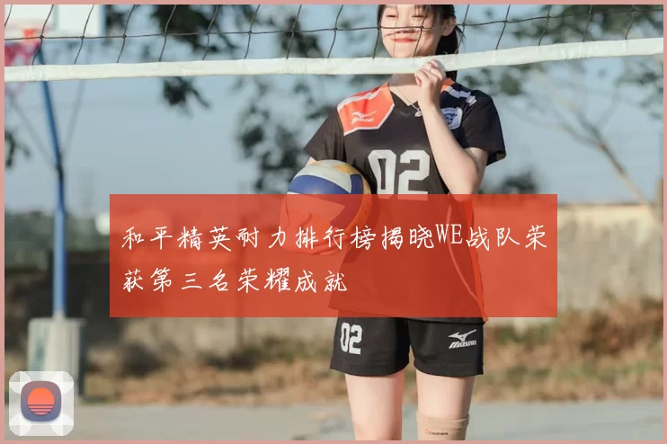 和平精英耐力排行榜揭晓WE战队荣获第三名荣耀成就