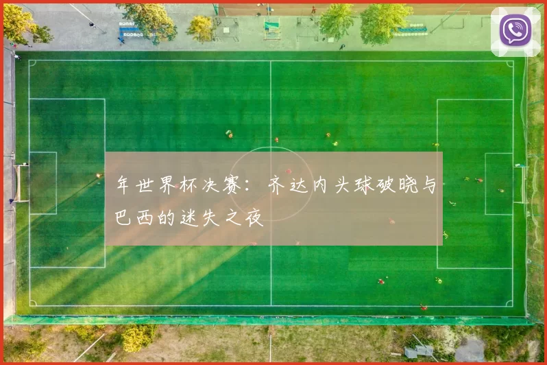 年世界杯决赛:齐达内头球破晓与巴西的迷失之夜