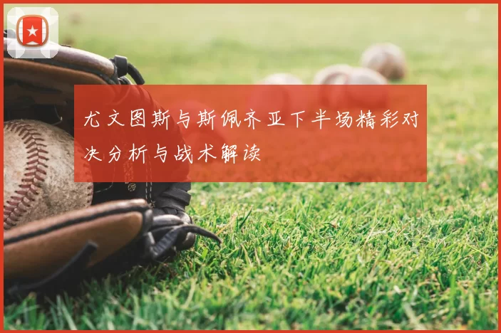 尤文图斯与斯佩齐亚下半场精彩对决分析与战术解读