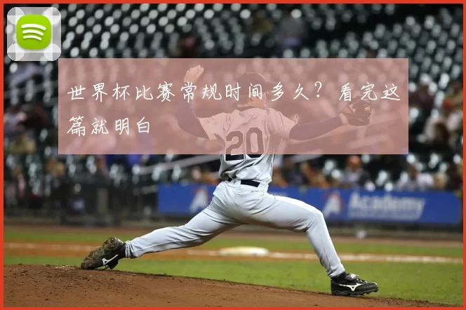 世界杯比赛常规时间多久？看完这篇就明白