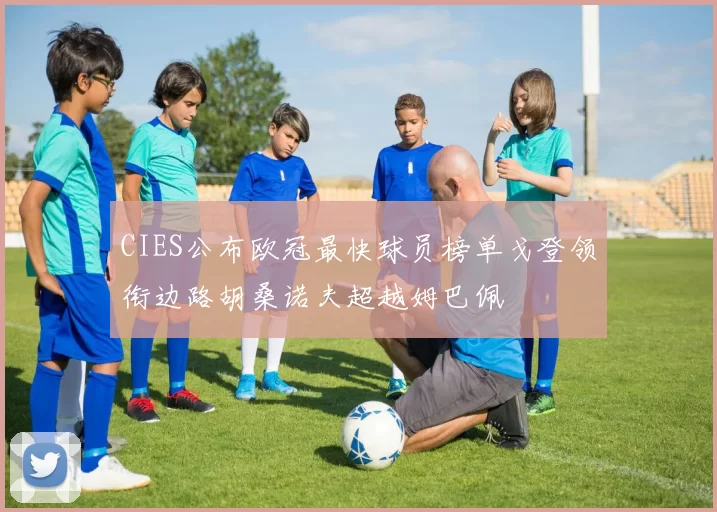 CIES公布欧冠最快球员榜单戈登领衔边路胡桑诺夫超越姆巴佩