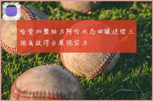 哈登加盟助力阿伦状态回暖连续三场高效得分展现实力