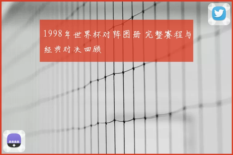 1998年世界杯对阵图册 完整赛程与经典对决回顾