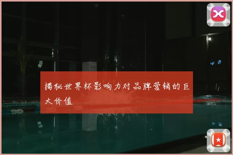 揭秘世界杯影响力对品牌营销的巨大价值