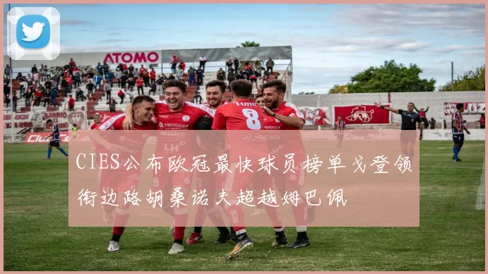 CIES公布欧冠最快球员榜单戈登领衔边路胡桑诺夫超越姆巴佩