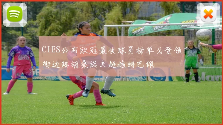 CIES公布欧冠最快球员榜单戈登领衔边路胡桑诺夫超越姆巴佩