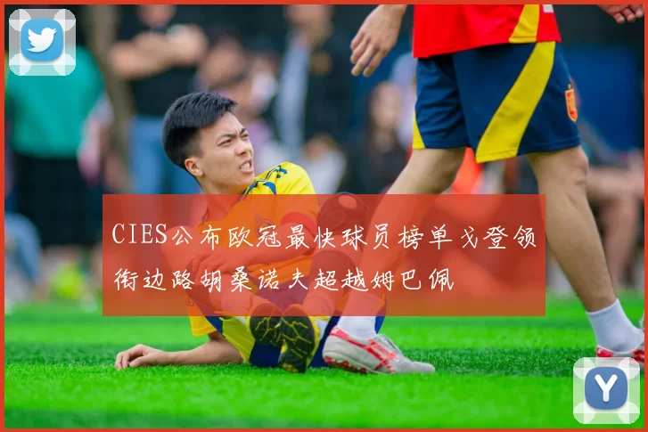 CIES公布欧冠最快球员榜单戈登领衔边路胡桑诺夫超越姆巴佩