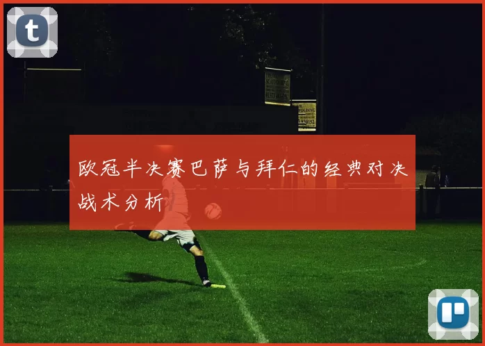 欧冠半决赛巴萨与拜仁的经典对决战术分析