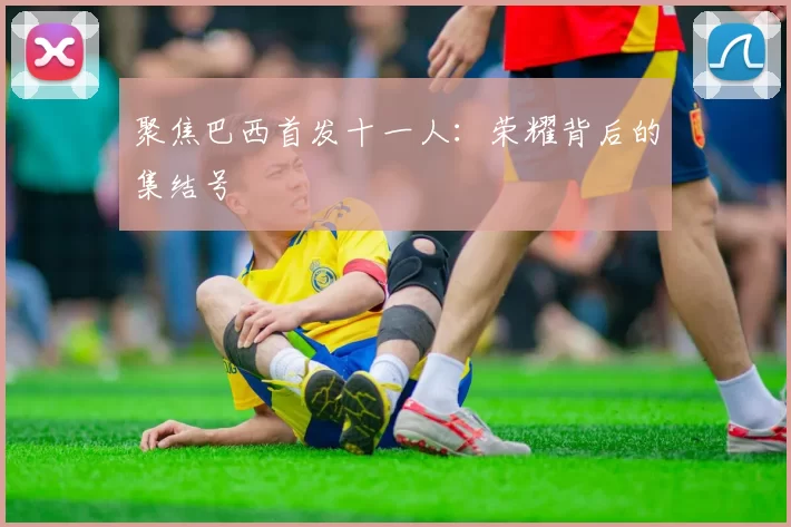 聚焦巴西首发十一人：荣耀背后的集结号