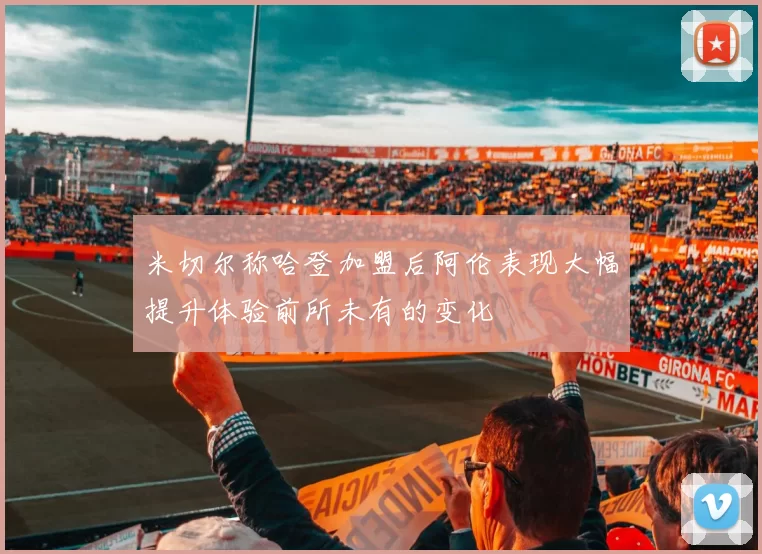 米切尔称哈登加盟后阿伦表现大幅提升体验前所未有的变化