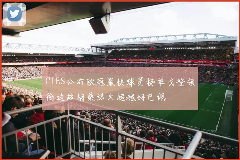 CIES公布欧冠最快球员榜单戈登领衔边路胡桑诺夫超越姆巴佩