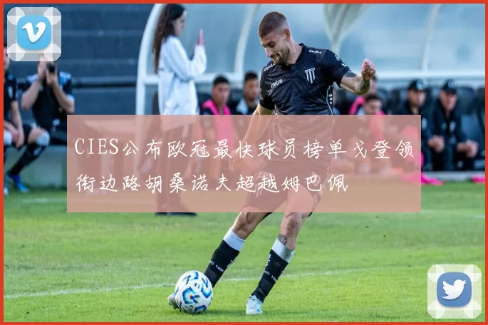 CIES公布欧冠最快球员榜单戈登领衔边路胡桑诺夫超越姆巴佩