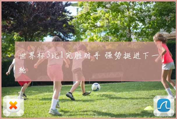 世界杯3比1完胜对手 强势挺进下一轮