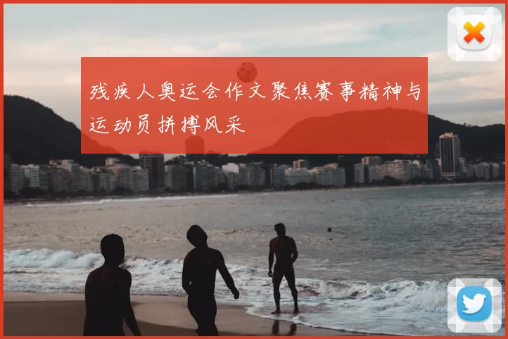 残疾人奥运会作文聚焦赛事精神与运动员拼搏风采