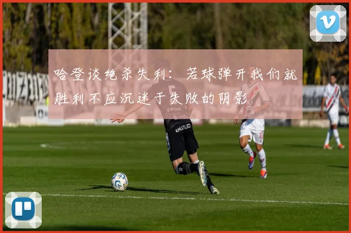 哈登谈绝杀失利：若球弹开我们就胜利不应沉迷于失败的阴影