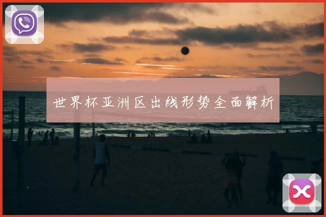 世界杯亚洲区出线形势全面解析
