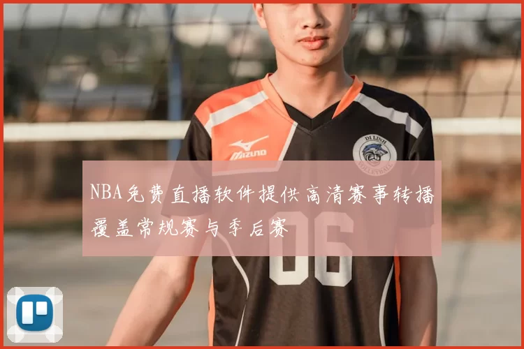 NBA免费直播软件提供高清赛事转播覆盖常规赛与季后赛