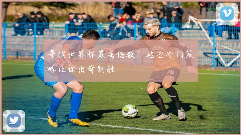 寻找世界杯最高倍数?这些冷门策略让你出奇制胜