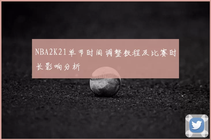 NBA2K21单节时间调整教程及比赛时长影响分析