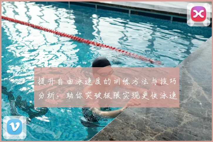 提升自由泳速度的训练方法与技巧分析,助你突破极限实现更快泳速