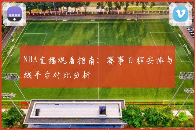 NBA直播观看指南:赛事日程安排与线平台对比分析
