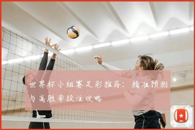 世界杯小组赛足彩推荐:精准预测与高胜率投注攻略
