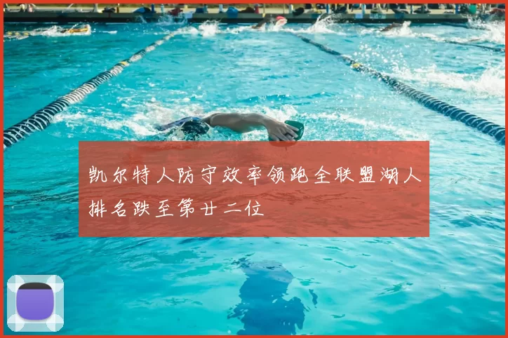 凯尔特人防守效率领跑全联盟湖人排名跌至第廿二位