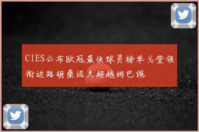 CIES公布欧冠最快球员榜单戈登领衔边路胡桑诺夫超越姆巴佩