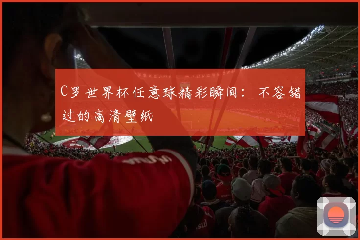 C罗世界杯任意球精彩瞬间:不容错过的高清壁纸