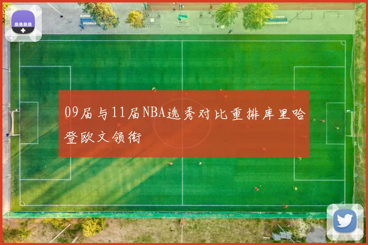 09届与11届NBA选秀对比重排库里哈登欧文领衔