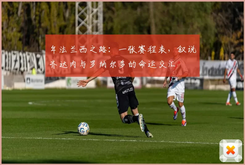 年法兰西之路：一张赛程表，叙说齐达内与罗纳尔多的命运交汇