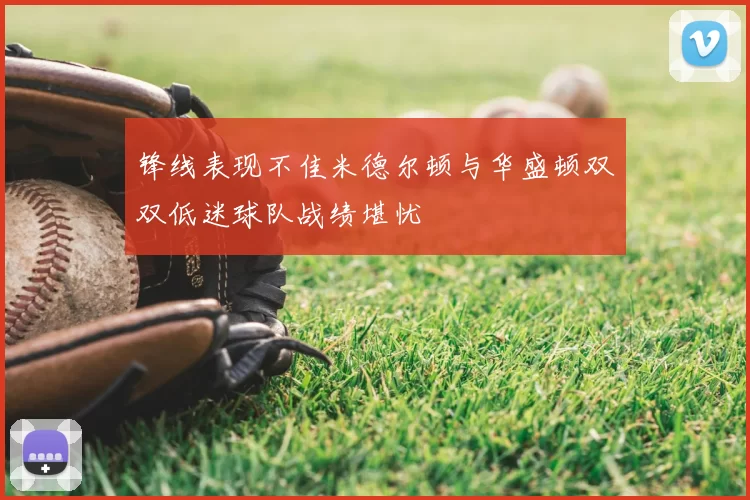 锋线表现不佳米德尔顿与华盛顿双双低迷球队战绩堪忧