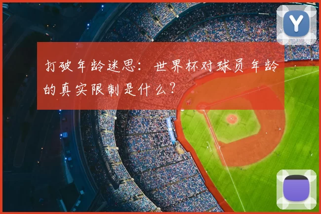 打破年龄迷思：世界杯对球员年龄的真实限制是什么？