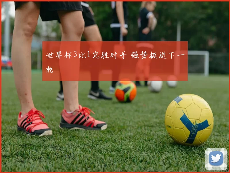 世界杯3比1完胜对手 强势挺进下一轮