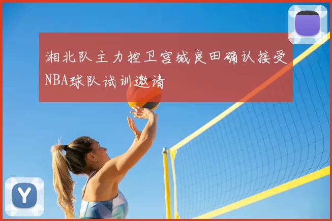 湘北队主力控卫宫城良田确认接受NBA球队试训邀请