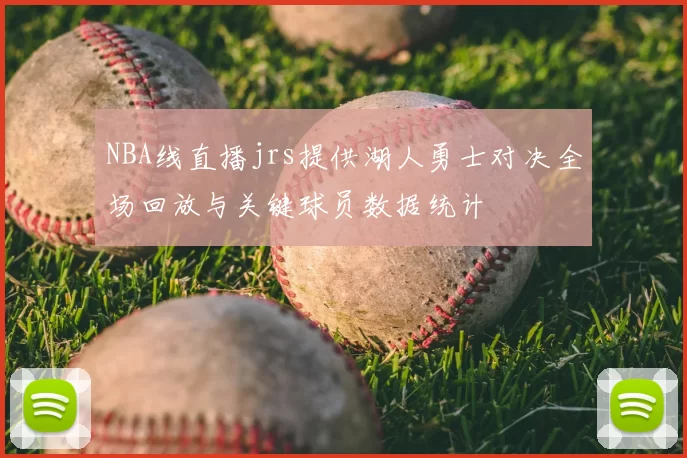 NBA线直播jrs提供湖人勇士对决全场回放与关键球员数据统计