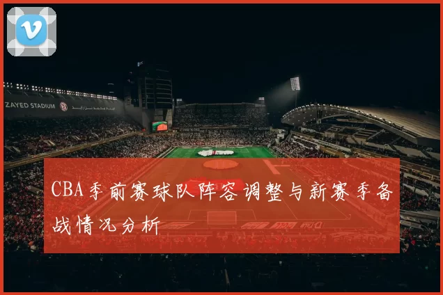 CBA季前赛球队阵容调整与新赛季备战情况分析