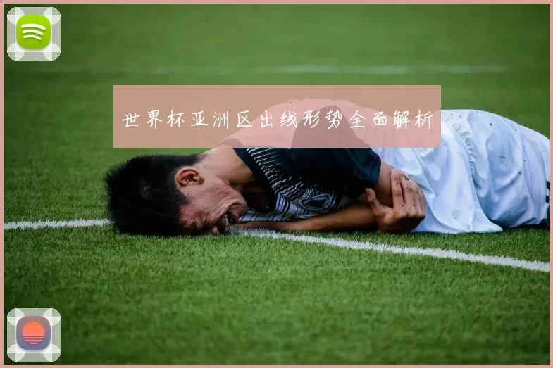 世界杯亚洲区出线形势全面解析